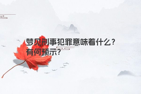 梦见刑事犯罪意味着什么?有何预示? 梦见刑事犯罪意味着什么?有何预示?