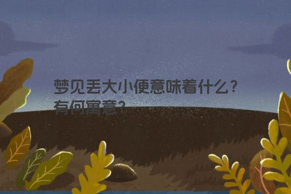 梦见丢大小便意味着什么？有何寓意？