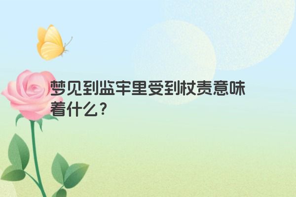 梦见到监牢里受到杖责意味着什么？