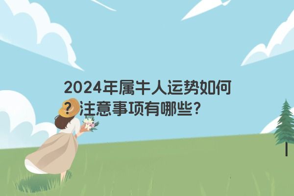 2024年属牛人运势如何?注意事项有哪些? 2024年属牛人运势如何?注意事项有哪些?