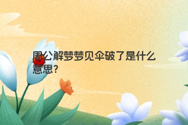 周公解梦梦见伞破了是什么意思？