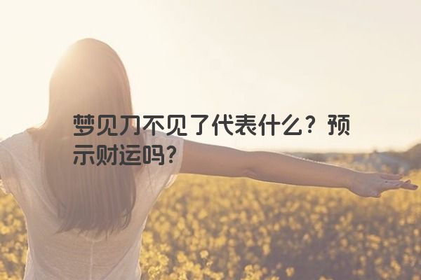 梦见刀不见了代表什么？预示财运吗？