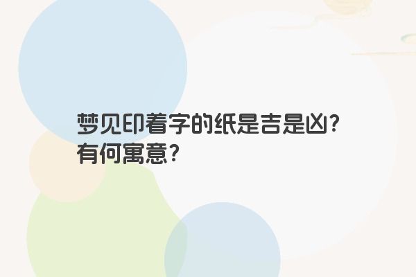 梦见印着字的纸是吉是凶?有何寓意? 梦见印着字的纸是吉是凶?有何寓意?