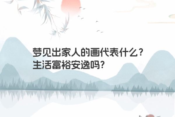 梦见出家人的画代表什么？生活富裕安逸吗？