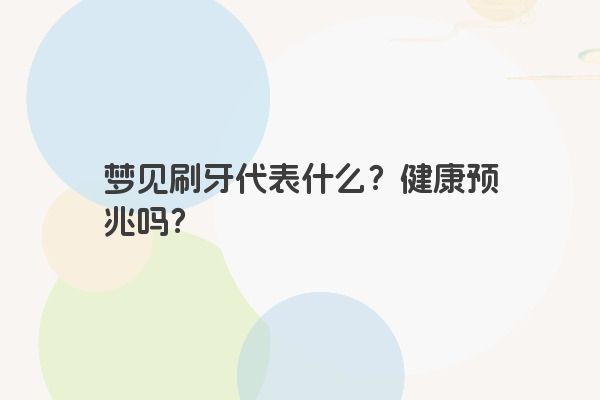 梦见刷牙代表什么?健康预兆吗? 梦见刷牙代表什么?健康预兆吗?