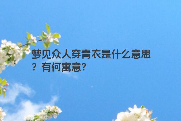 梦见众人穿青衣是什么意思？有何寓意？