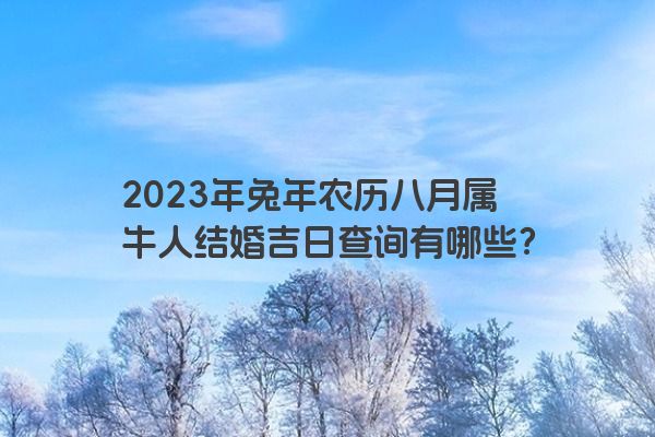 2023年兔年农历八月属牛人结婚吉日查询有哪些？