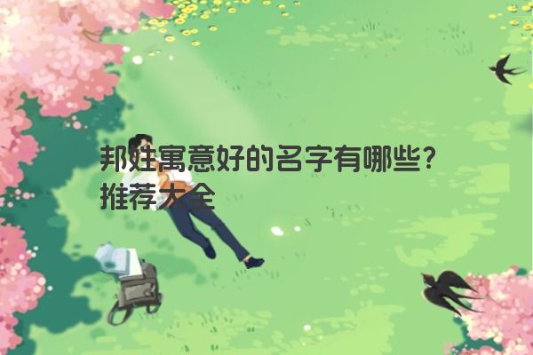 邦姓寓意好的名字有哪些？推荐大全