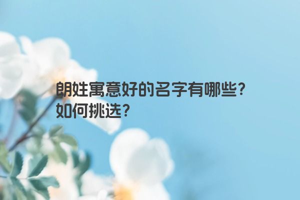 朗姓寓意好的名字有哪些？如何挑选？