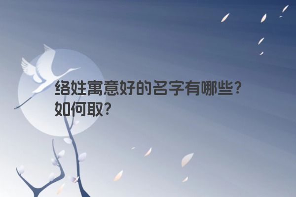 络姓寓意好的名字有哪些？如何取？
