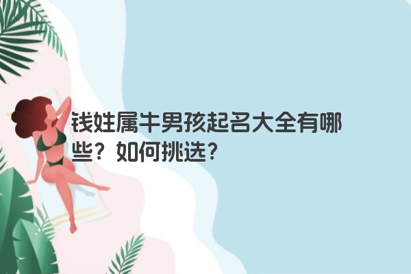 钱姓属牛男孩起名大全有哪些？如何挑选？