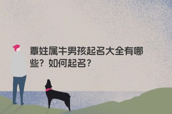 覃姓属牛男孩起名大全有哪些？如何起名？