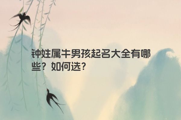 钟姓属牛男孩起名大全有哪些？如何选？