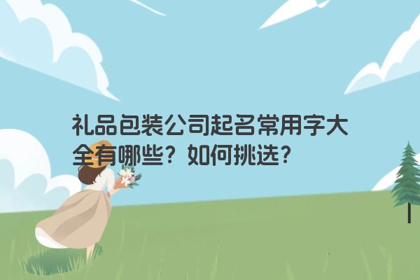 礼品包装公司起名常用字大全有哪些？如何挑选？