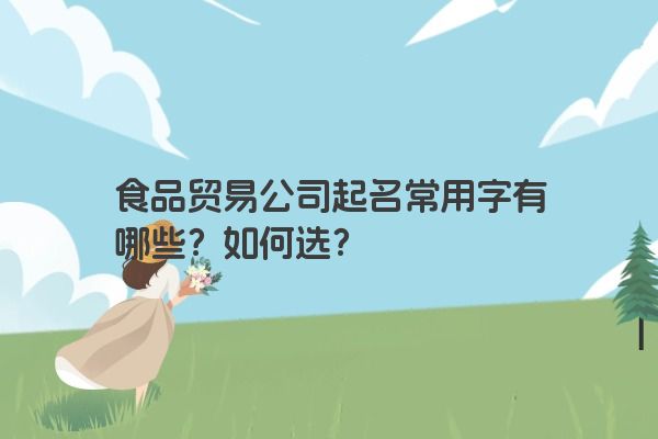 食品贸易公司起名常用字有哪些？如何选？