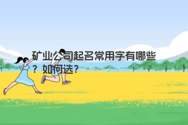 矿业公司起名常用字有哪些？如何选？