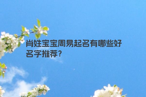 肖姓宝宝周易起名有哪些好名字推荐？