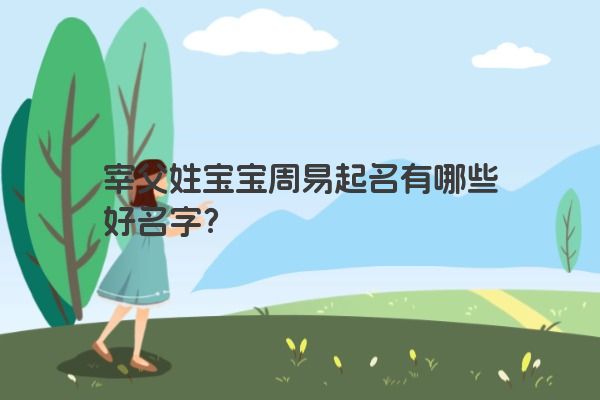 宰父姓宝宝周易起名有哪些好名字？