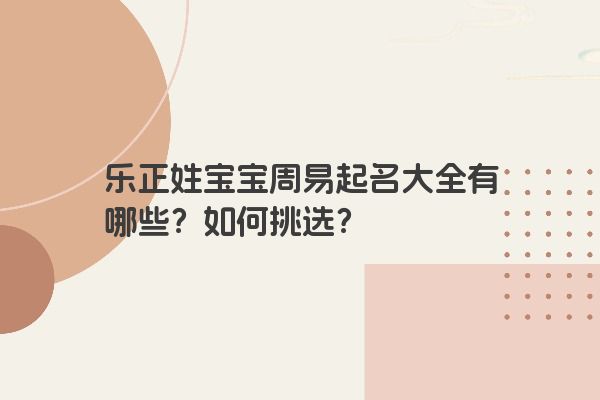 乐正姓宝宝周易起名大全有哪些？如何挑选？