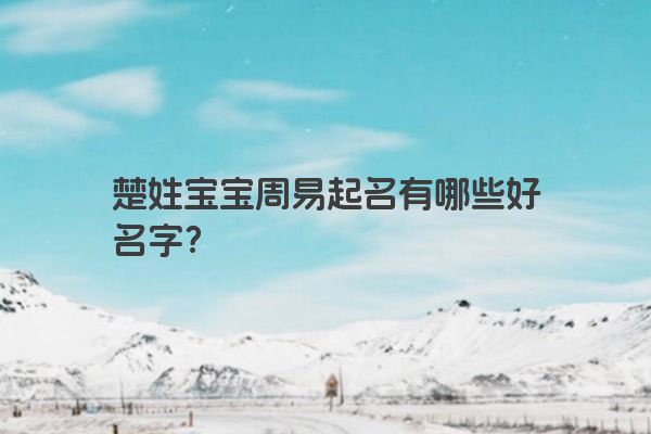 楚姓宝宝周易起名有哪些好名字？