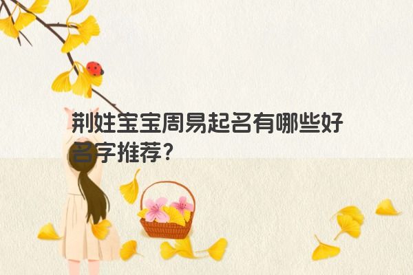 荆姓宝宝周易起名有哪些好名字推荐？