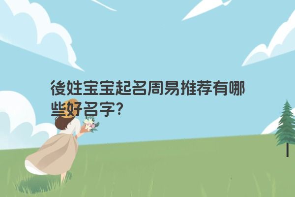 後姓宝宝起名周易推荐有哪些好名字？