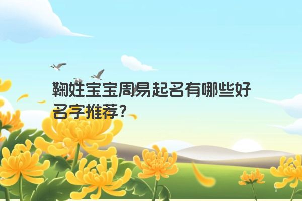 鞠姓宝宝周易起名有哪些好名字推荐？