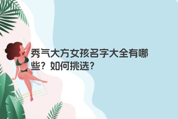秀气大方女孩名字大全有哪些？如何挑选？