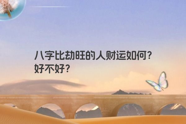 八字比劫旺的人财运如何?好不好? 八字比劫旺的人财运如何?好不好?