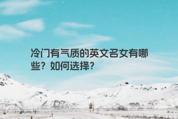冷门有气质的英文名女有哪些？如何选择？