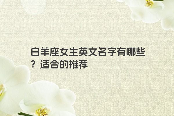 白羊座女生英文名字有哪些？适合的推荐