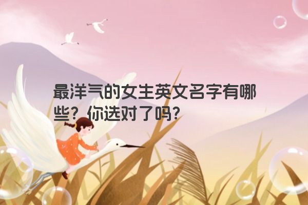 最洋气的女生英文名字有哪些？你选对了吗？