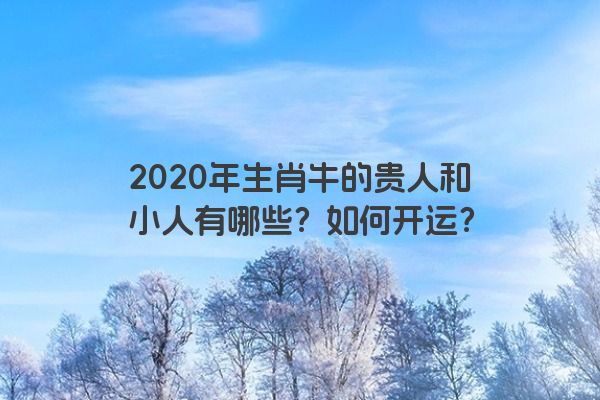 2020年生肖牛的贵人和小人有哪些？如何开运？