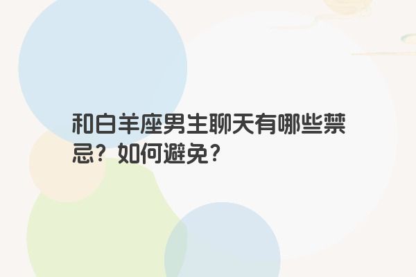和白羊座男生聊天有哪些禁忌？如何避免？