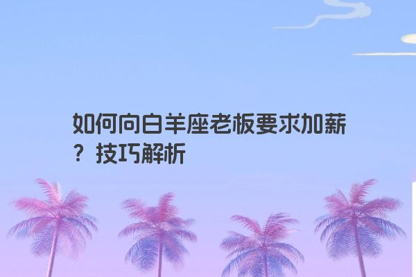 如何向白羊座老板要求加薪?技巧解析