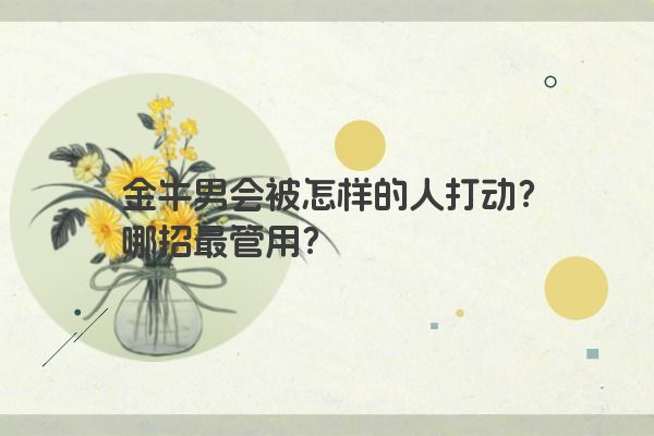 金牛男会被怎样的人打动？哪招最管用？