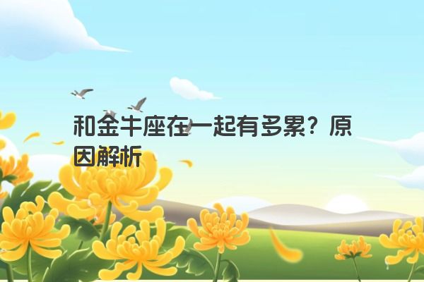 和金牛座在一起有多累？原因解析