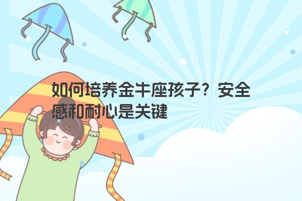 如何培养金牛座孩子？安全感和耐心是关键