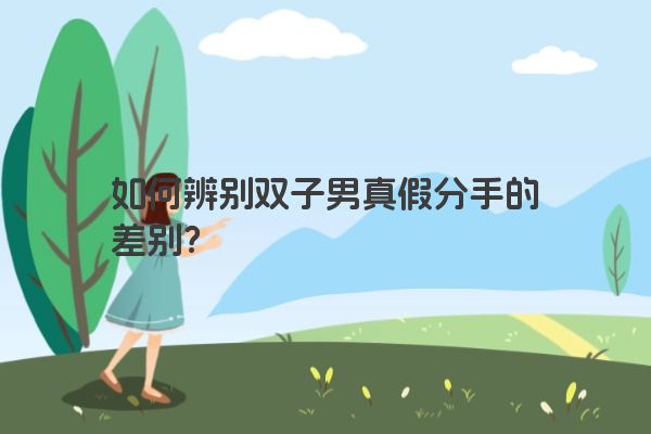 如何辨别双子男真假分手的差别？