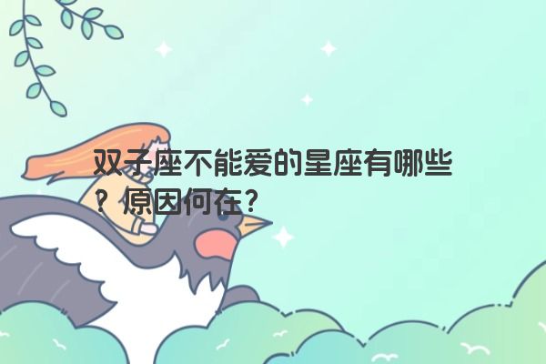 双子座不能爱的星座有哪些？原因何在？