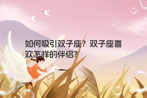 如何吸引双子座?双子座喜欢怎样的伴侣?