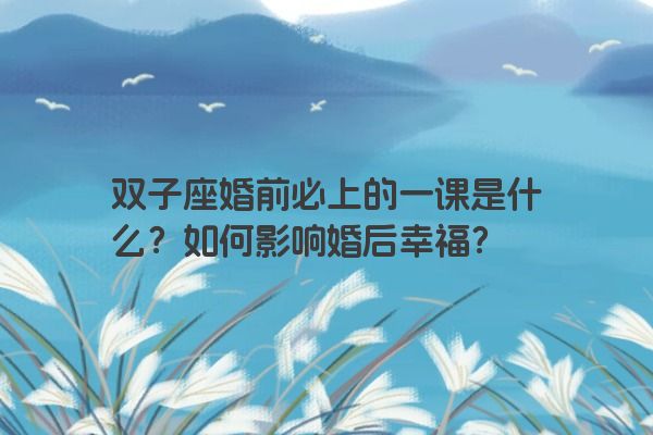 双子座婚前必上的一课是什么？如何影响婚后幸福？