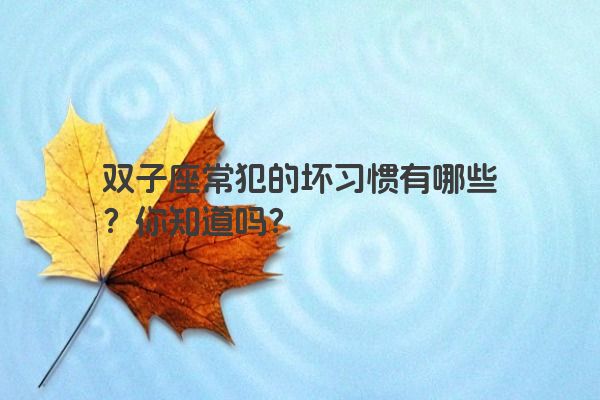 双子座常犯的坏习惯有哪些？你知道吗？