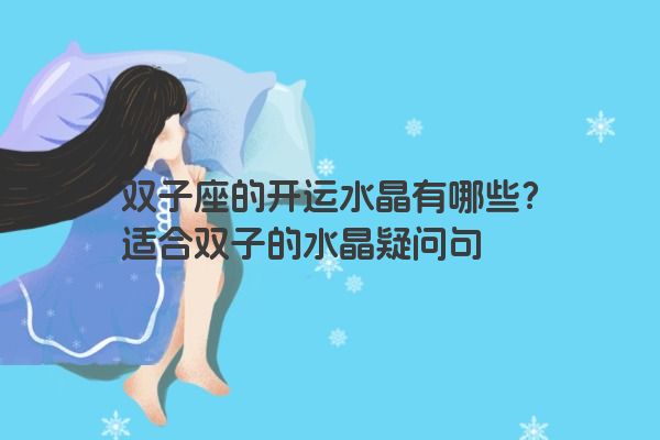 双子座的开运水晶有哪些？适合双子的水晶疑问句
