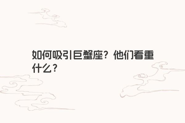 如何吸引巨蟹座?他们看重什么?