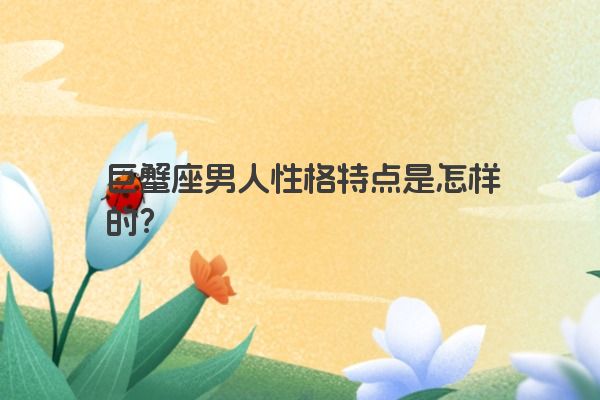 巨蟹座男人性格特点是怎样的？
