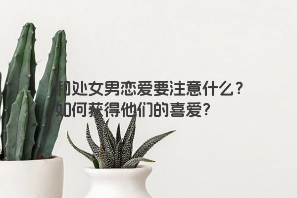 和处女男恋爱要注意什么？如何获得他们的喜爱？