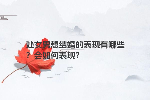 处女男想结婚的表现有哪些？会如何表现？