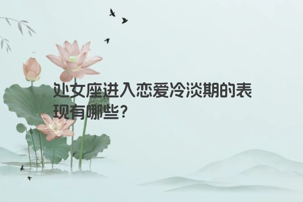 处女座进入恋爱冷淡期的表现有哪些？