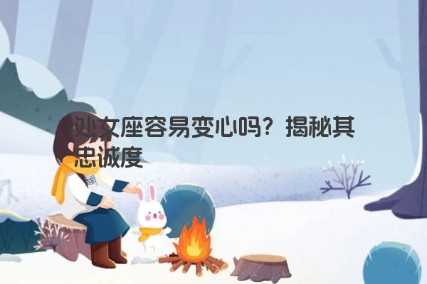 处女座容易变心吗？揭秘其忠诚度